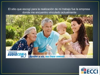 El sitio que escogí para la realización de mi trabajo fue la empresa
donde me encuentro vinculado actualmente
 