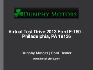 Virtual Test Drive 2013 Ford F-150 –
Philadelphia, PA 19136
Dunphy Motors | Ford Dealer
www.dunphyford.com
 