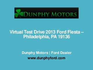 Virtual Test Drive 2013 Ford Fiesta –
Philadelphia, PA 19136
Dunphy Motors | Ford Dealer
www.dunphyford.com
 
