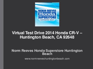 Virtual Test Drive 2014 Honda CR-V –
Huntington Beach, CA 92648
Norm Reeves Honda Superstore Huntington
Beach
www.normreeveshuntingtonbeach.com

 