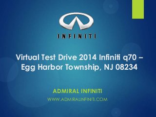 Virtual Test Drive 2014 Infiniti q70 –
Egg Harbor Township, NJ 08234
ADMIRAL INFINITI
WWW.ADMIRALINFINITI.COM
 