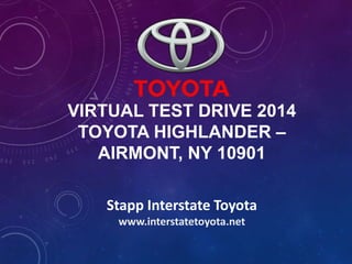VIRTUAL TEST DRIVE 2014
TOYOTA HIGHLANDER –
AIRMONT, NY 10901
Stapp Interstate Toyota
www.interstatetoyota.net
 