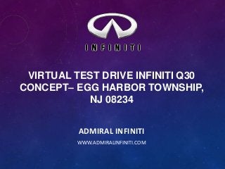 VIRTUAL TEST DRIVE INFINITI Q30
CONCEPT– EGG HARBOR TOWNSHIP,
NJ 08234
ADMIRAL INFINITI
WWW.ADMIRALINFINITI.COM

 