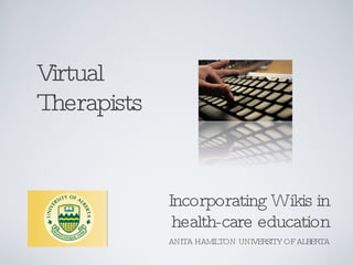 Virtual Therapists ,[object Object],ANITA HAMILTON UNIVERSITY OF ALBERTA 