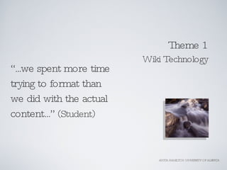 <ul><li>“ ...we spent more time trying to format than we did with the actual content...”  (Student)  </li></ul>Theme 1 Wik...