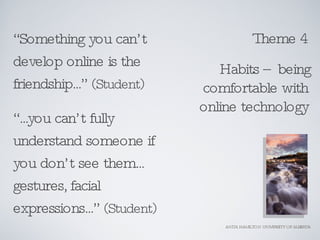 ANITA HAMILTON UNIVERSITY OF ALBERTA  “ Something you can’t develop online is the friendship...”  (Student) “ ...you can’t...