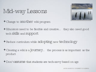 Mid-way Lessons <ul><li>Change to  another  wiki program </li></ul><ul><li>Educators need to be flexible and creative… the...