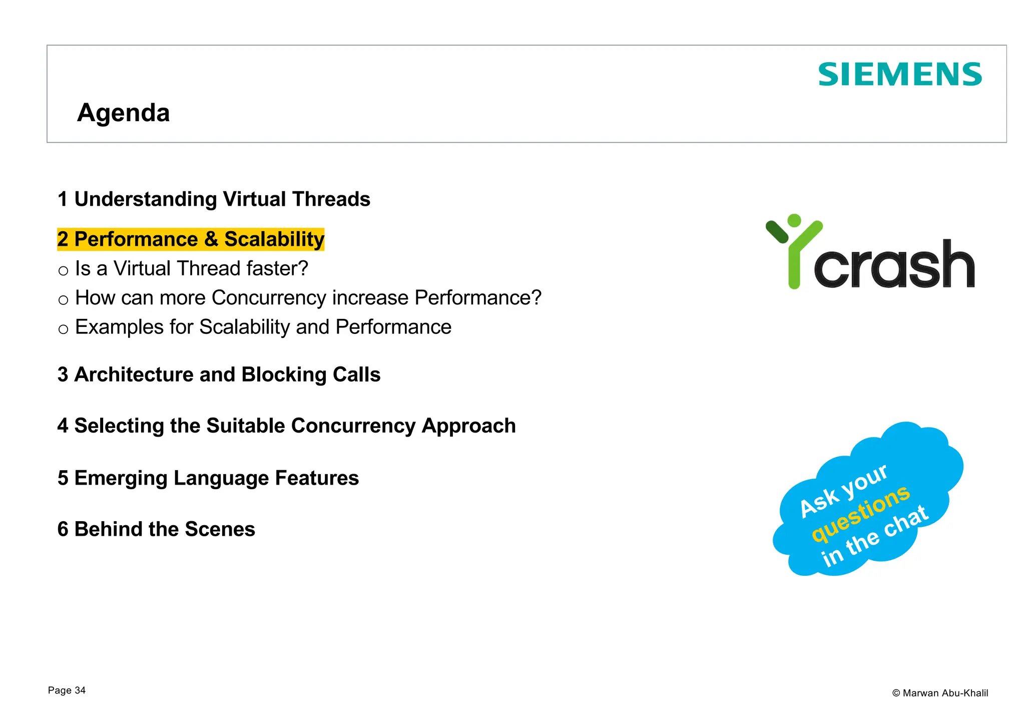 © Marwan Abu-Khalil 1 Understanding Virtual Threads 2 Performance & Scalability o Is a Virtual Thread faster? o How can more Concurrency increase Performance? o Examples for Scalability and Performance 3 Architecture and Blocking Calls 4 Selecting the Suitable Concurrency Approach 5 Emerging Language Features 6 Behind the Scenes Agenda Page 34 Ask your questions in the chat 