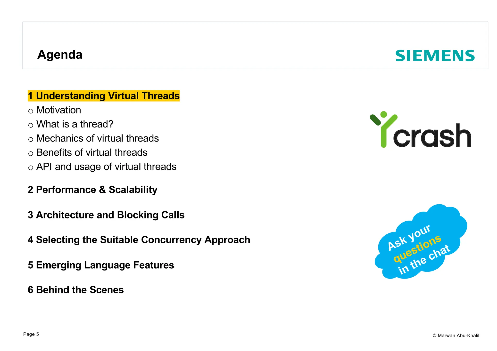 © Marwan Abu-Khalil 1 Understanding Virtual Threads o Motivation o What is a thread? o Mechanics of virtual threads o Benefits of virtual threads o API and usage of virtual threads 2 Performance & Scalability 3 Architecture and Blocking Calls 4 Selecting the Suitable Concurrency Approach 5 Emerging Language Features 6 Behind the Scenes Agenda Page 5 Ask your questions in the chat 