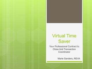 Virtual Time
Saver
Your Professional Contract to
Close And Transaction
Coordinator
Marle Sanders, REVA
 