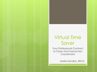 Virtual Time
     Saver
Your Professional Contract
 to Close And Transaction
       Coordinator

      Marle Sanders, REVA
 