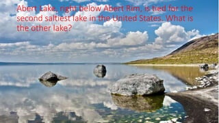 Abert Lake, right below Abert Rim, is tied for the
second saltiest lake in the United States. What is
the other lake?
 