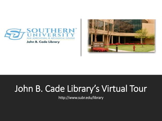 John B. Cade Library’s Virtual Tour
http://www.subr.edu/library
 