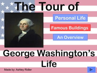 The Tour of
George Washington’s
Life
Personal Life
Famous Buildings
An Overview
Made by: Ashley Ridler
 