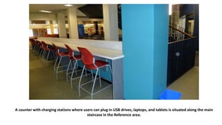 A counter with charging stations where users can plug in USB drives, laptops, and tablets is situated along the main
staircase in the Reference area.
 