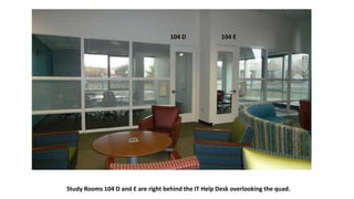 Study Rooms 104 D and E are right behind the IT Help Desk overlooking the quad.
104 D 104 E
 