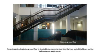 The staircase leading to the ground floor is situated in the connector that links the front part of the library and the
Reference and Media stacks.
Stairs to ground floor
 