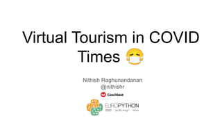 Virtual Tourism in COVID
Times 😷
Nithish Raghunandanan
@nithishr
 