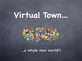 Virtual Town...



 ...a whole new world!!!
 