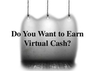 Do You Want to Earn
Virtual Cash?
 