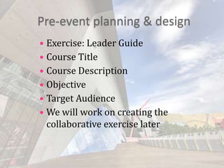 Pre-event planning & designExercise: Leader GuideCourse TitleCourse DescriptionObjectiveTarget AudienceWe will work on creating the collaborative exercise later
