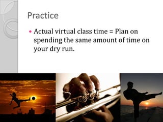 PracticeActual virtual class time = Plan on spending the same amount of time on your dry run.