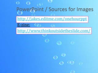 PowerPoint / Sources for Imageshttp://jakes.editme.com/onehourpptE-zine:http://www.thinkoutsidetheslide.com/