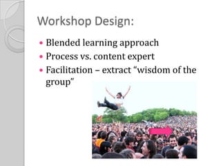 Workshop Design:Blended learning approachProcess vs. content expertFacilitation – extract “wisdom of the group”