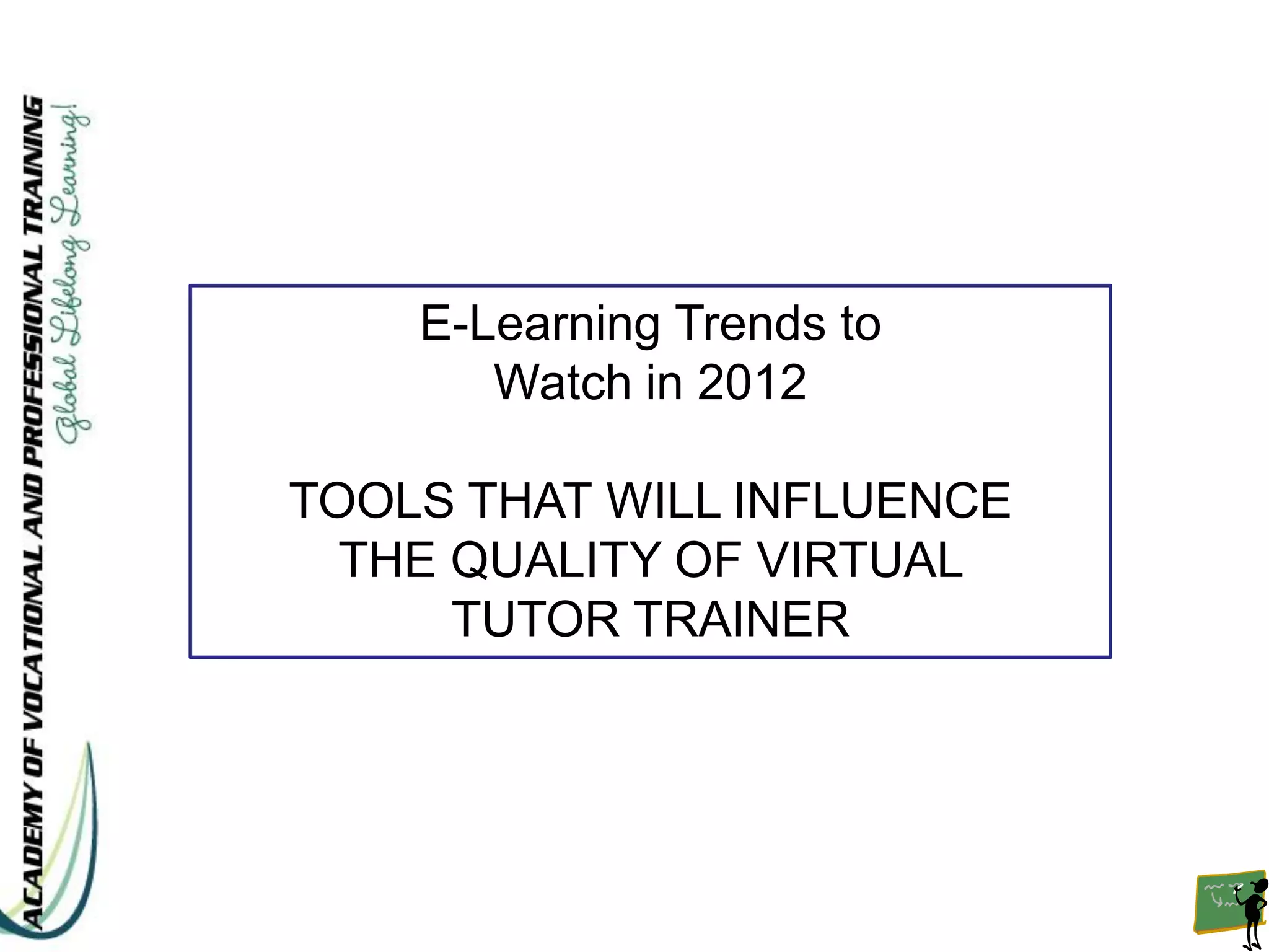 E-Learning Trends to
       Watch in 2012

TOOLS THAT WILL INFLUENCE
  THE QUALITY OF VIRTUAL
      TUTOR TRAINER
 