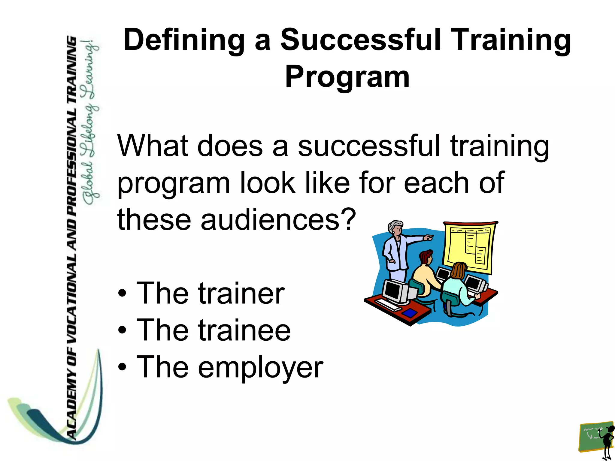 Defining a Successful Training
           Program

What does a successful training
program look like for each of
these audiences?

• The trainer
• The trainee
• The employer
 