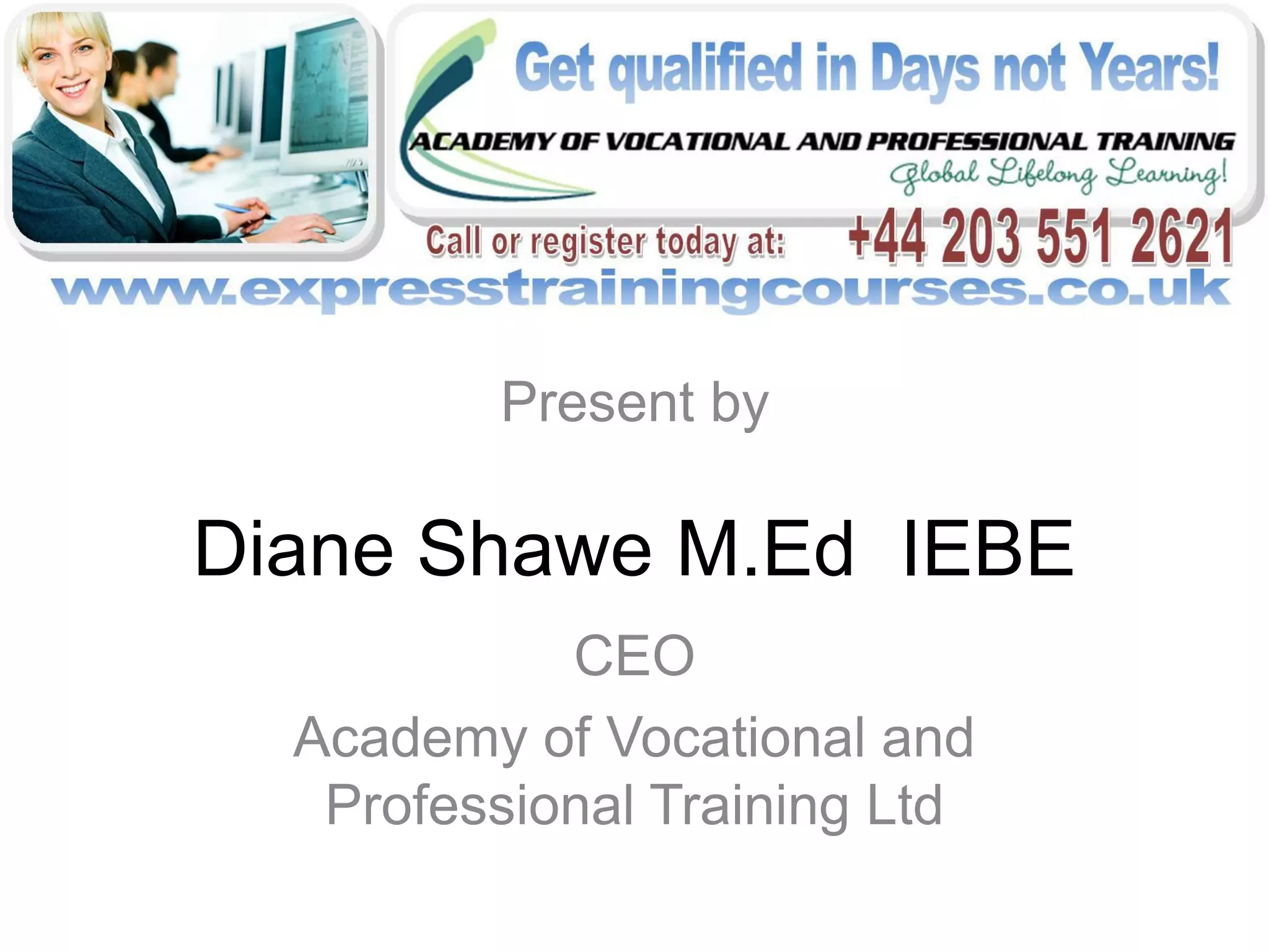 Present by

Diane Shawe M.Ed IEBE
            CEO
  Academy of Vocational and
   Professional Training Ltd
 