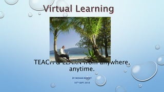 TEACH & LEARN from anywhere,
anytime.
BY MOHAN ROBERT
16TH SEPT 2018
 