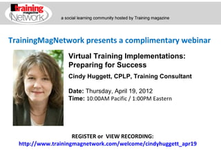 TrainingMagNetwork presents a complimentary webinar
                  Virtual Training Implementations:
                  Preparing for Success
                  Cindy Huggett, CPLP, Training Consultant

                  Date: Thursday, April 19, 2012
                  Time: 10:00AM Pacific / 1:00PM Eastern




                     REGISTER or VIEW RECORDING:
  http://www.trainingmagnetwork.com/welcome/cindyhuggett_apr19
 