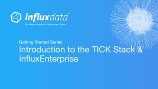 Getting Started Series:
Introduction to the TICK Stack &
InfluxEnterprise
 