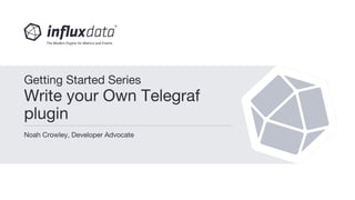Noah Crowley, Developer Advocate
Getting Started Series
Write your Own Telegraf
plugin