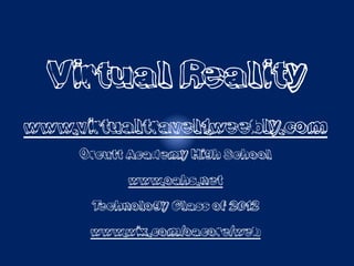 Virtual Reality
www.virtualtravel1.weebly.com
     Orcutt Academy High School
           www.oahs.net
      Technology Class of 2012
      www.wix.com/oacore/web
 