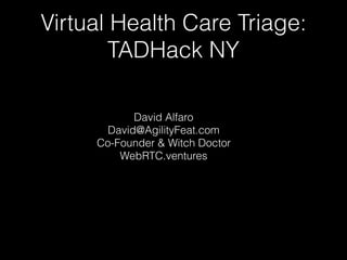 Virtual Health Care Triage:
TADHack NY
David Alfaro 
David@AgilityFeat.com
Co-Founder & Witch Doctor
WebRTC.ventures
 