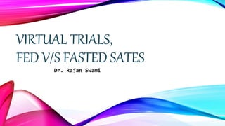 VIRTUAL TRIALS,
FED V/S FASTED SATES
Dr. Rajan Swami
 