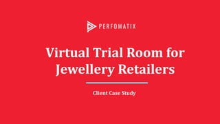 Virtual Trial Room for
Jewellery Retailers
Client Case Study
 