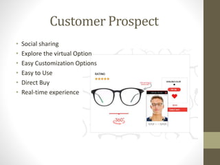 Customer Prospect
• Social sharing
• Explore the virtual Option
• Easy Customization Options
• Easy to Use
• Direct Buy
• Real-time experience
 
