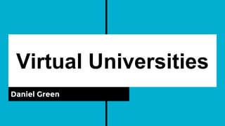 Virtual Universities
Daniel Green
 