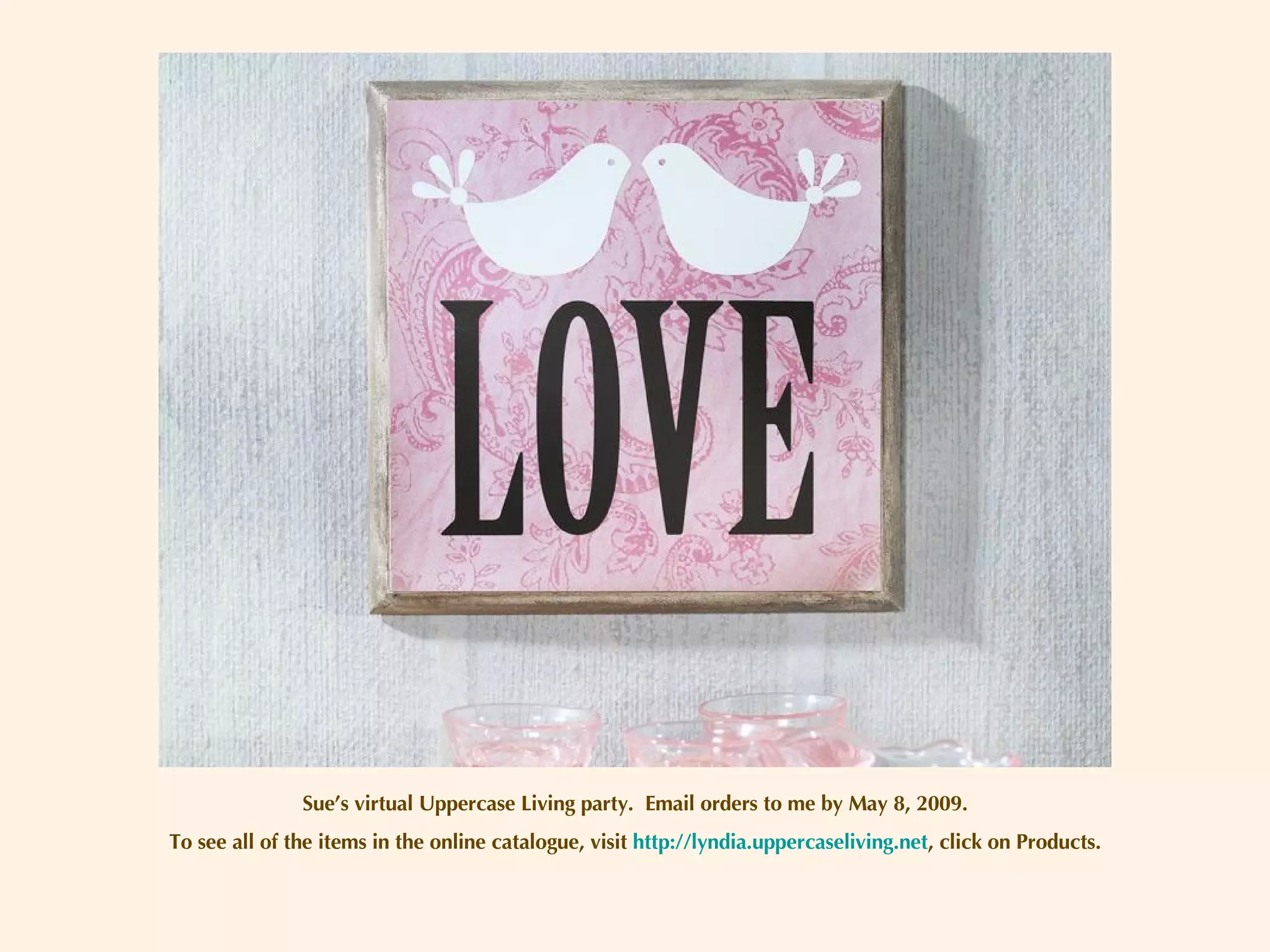 Sue’s virtual Uppercase Living party.  Email orders to me by May 8, 2009. To see all of the items in the online catalogue, visit  http://lyndia.uppercaseliving.net , click on Products. 