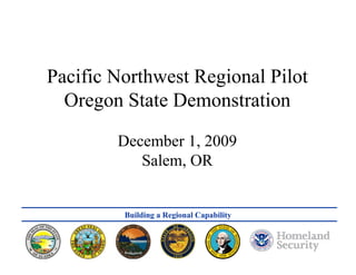 CNR Annual Program Status Review 8 February 2005




Pacific Northwest Regional Pilot
  Oregon State Demonstration

        December 1, 2009
           Salem, OR


         Building a Regional Capability


                                                                                     1
 