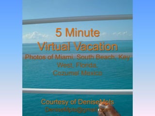 5 MinuteVirtual VacationPhotos of Miami, South Beach, Key West, Florida,Cozumel MexicoCourtesy of DeniseMplsDeniseMpls@gmail.com,[object Object]