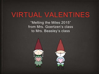 VIRTUAL VALENTINES
“Melting the Miles 2015”
from Mrs. Goertzen’s class
to Mrs. Beasley’s class
 