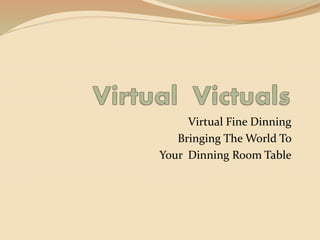 Virtual Fine Dinning
Bringing The World To
Your Dinning Room Table
 