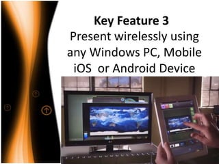 Key Feature 3
Present wirelessly using
any Windows PC, Mobile
iOS or Android Device

 