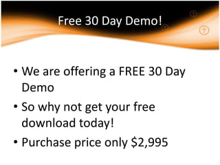 Free 30 Day Demo!

• We are offering a FREE 30 Day
Demo
• So why not get your free
download today!
• Purchase price only $2,995

 