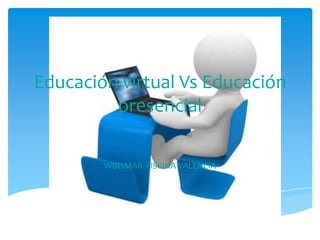 Educación virtual Vs Educación
         presencial

        WBEIMAR OSPINA VALENCIA
 