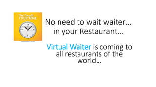 No need to wait waiter…
in your Restaurant…
Virtual Waiter is coming to
all restaurants of the
world…
 
